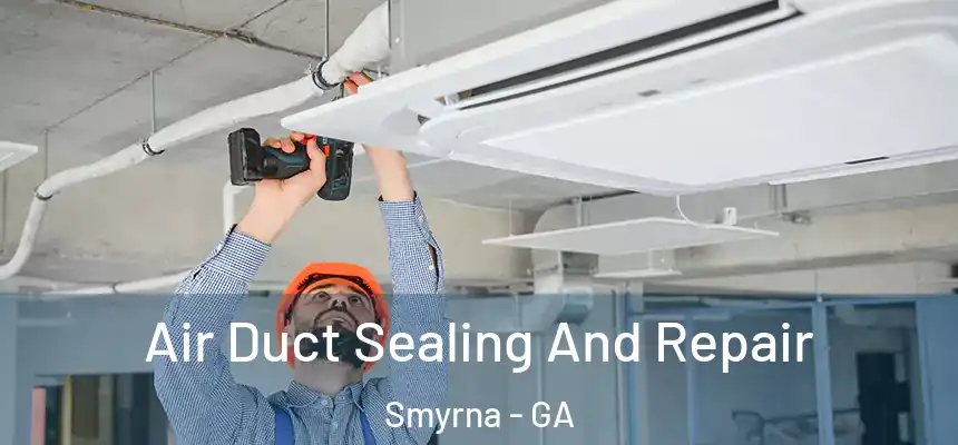  Air Duct Sealing And Repair Smyrna - GA
