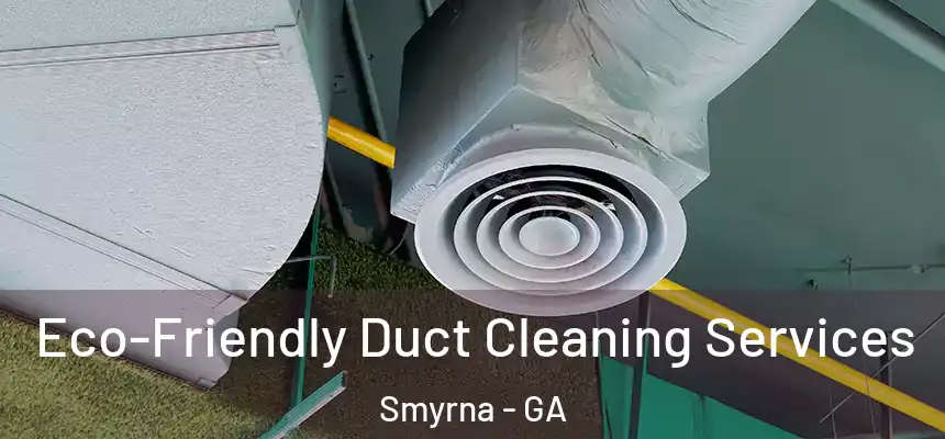  Eco-Friendly Duct Cleaning Services Smyrna - GA