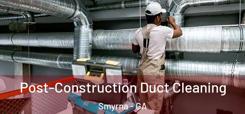  Post-Construction Duct Cleaning Smyrna - GA